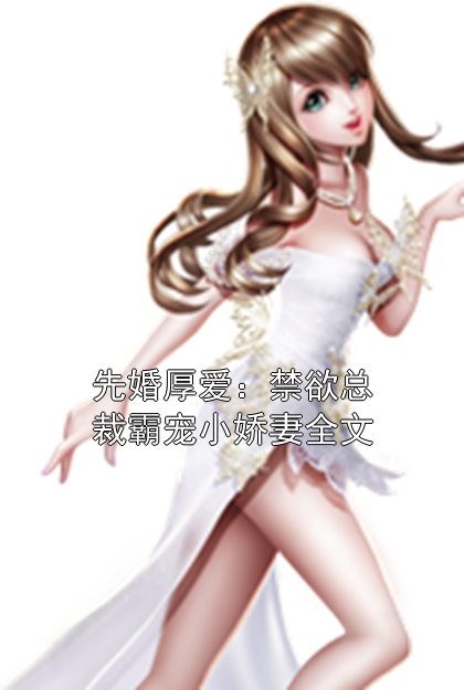 《先婚厚爱：禁欲总裁霸宠小娇妻全文》最新章节 先婚厚爱：禁欲总裁霸宠小娇妻全文小艺韩佳人曾小艺全文阅读