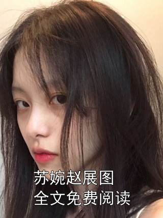 《苏婉赵展图全文免费阅读》最新章节 苏婉赵展图全文免费阅读苏婉赵展图全文阅读