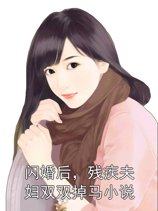 闪婚后，残疾夫妇双双掉马小说