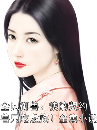 全民御兽：我的契约兽只吃龙族！全集小说陈伟牧秋白凡小说完整篇在线阅读