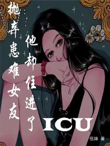 抛弃患难女友，他却住进了ICU