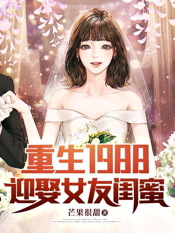 重生1988，迎娶女友闺蜜林杨张仁杰小说完整篇在线阅读