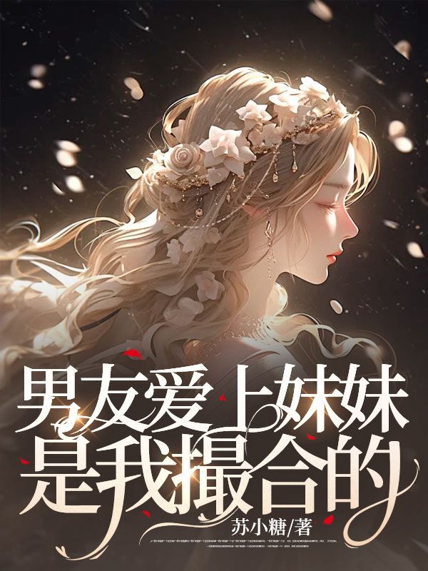 主角是江安徐昊捷的小说在线阅读 男友爱上妹妹，是我“撮合”的免费阅读