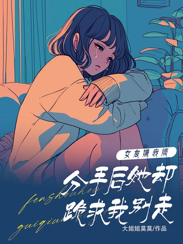 主角是阮林叶珺珺的小说在线阅读 女友嫌我烦，分手后她却跪求我别走免费阅读
