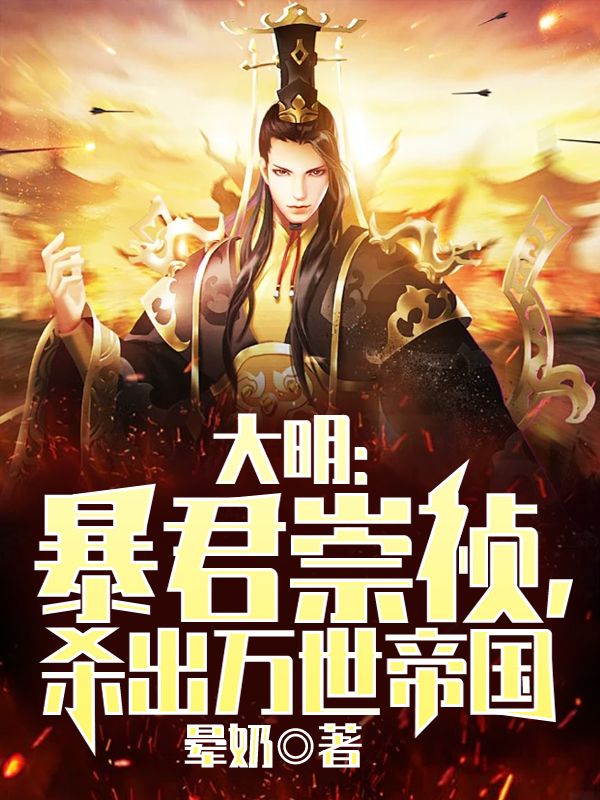 朱由检魏忠贤 大明：暴君崇祯，杀出万世帝国完结版在线阅读