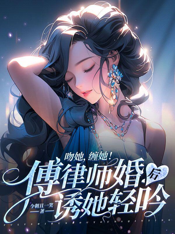 吻她，缠她！傅律师婚后诱她轻吟小说