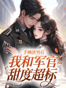 手撕渣男后，我和军官甜度超标师兰刘晓珍小说完整篇在线阅读