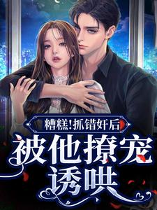 糟糕！抓错奸后，被他撩宠诱哄小说