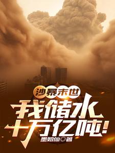 《沙暴末世：我储水十万亿吨！》小说大结局在线试读 姜磊周晓晓小说阅读