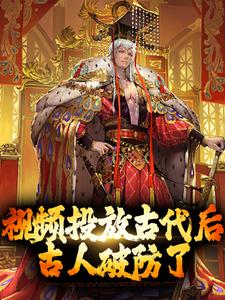 主角叫嬴政朱元璋的小说 视频投放古代后，古人破防了小说免费看