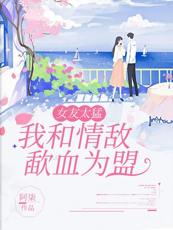 顾卿晚子深贺流年 女友太猛我和情敌歃血为盟完结版在线阅读