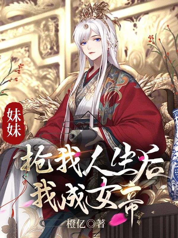 妹妹抢我人生后，我成了女帝小说试读_橙亿小说全文章节列表