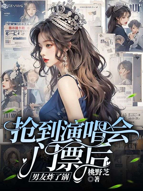 李晟温澜 抢到演唱会门票后，男友炸了锅完结版在线阅读