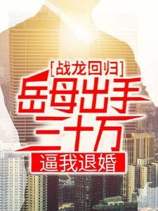 陈八荒方静 战龙回归：岳母出手三十万，逼我退婚完结版在线阅读