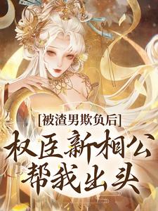被渣男欺负后，权臣新相公帮我出头小说