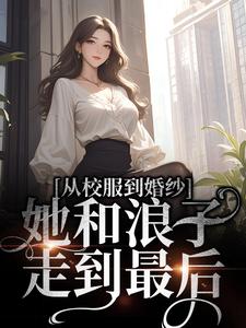 许喃知许玲玉 从校服到婚纱，她和浪子走到最后完结版在线阅读