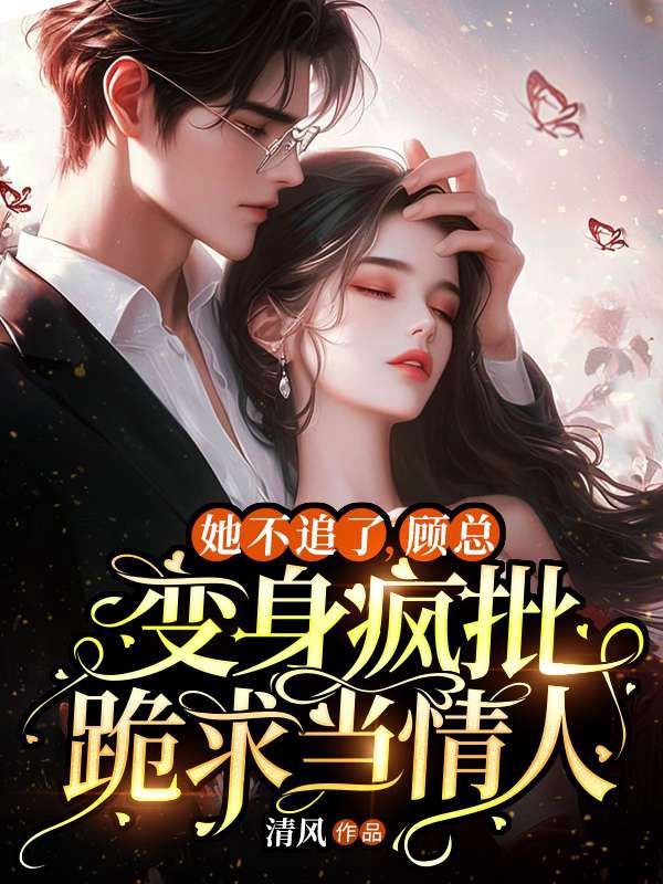她不追了,顾总变身疯批跪求当情人