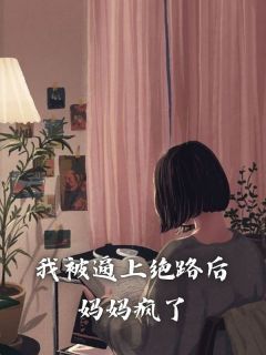 我被逼上绝路后，妈妈疯了小说