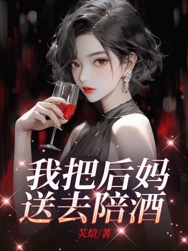 我把后妈送去陪酒小说