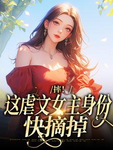 摔！这虐文女主身份，快摘掉小说