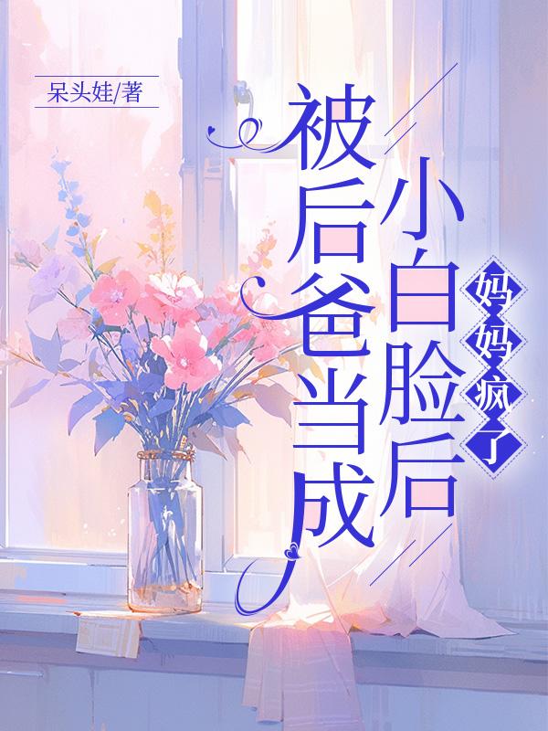 《被后爸当成小白脸后，妈妈疯了》小说大结局在线试读 田大龙许慧婷小说阅读