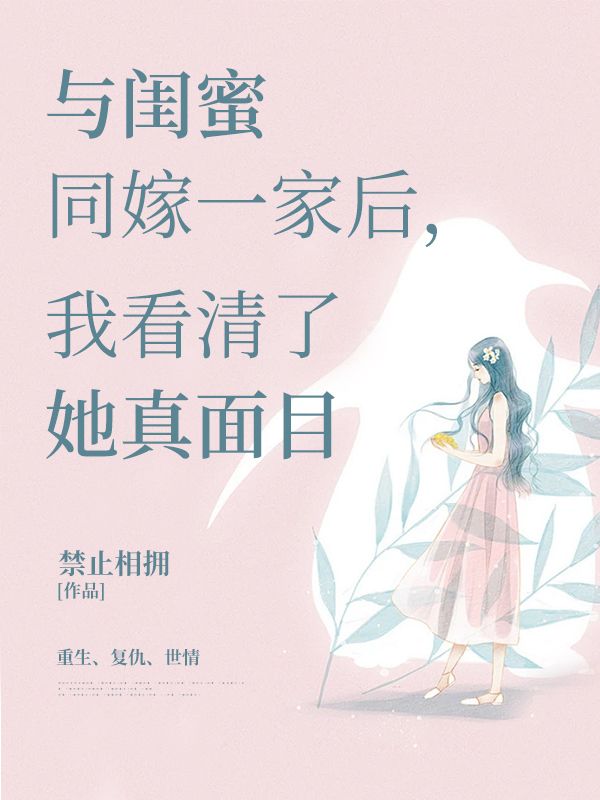 与闺蜜同嫁一家后，我看清了她真面目小说