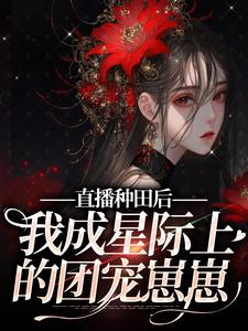 麦麦晏知知 直播种田后，我成星际上的团宠崽崽完结版在线阅读