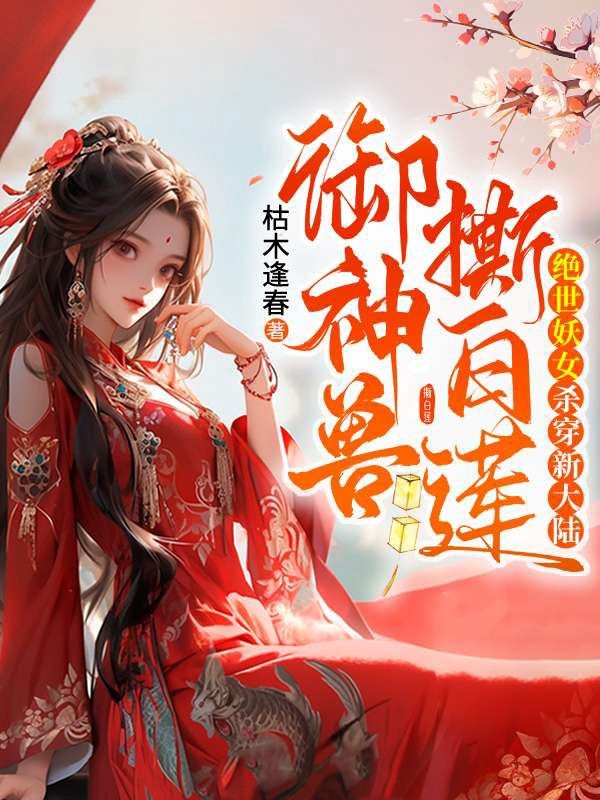 御神兽！撕白莲！绝世妖女杀穿新大陆小说