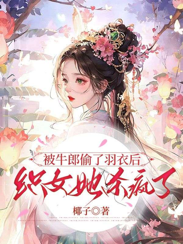 牛明织女 被牛郎偷了羽衣后，织女她杀疯了完结版在线阅读