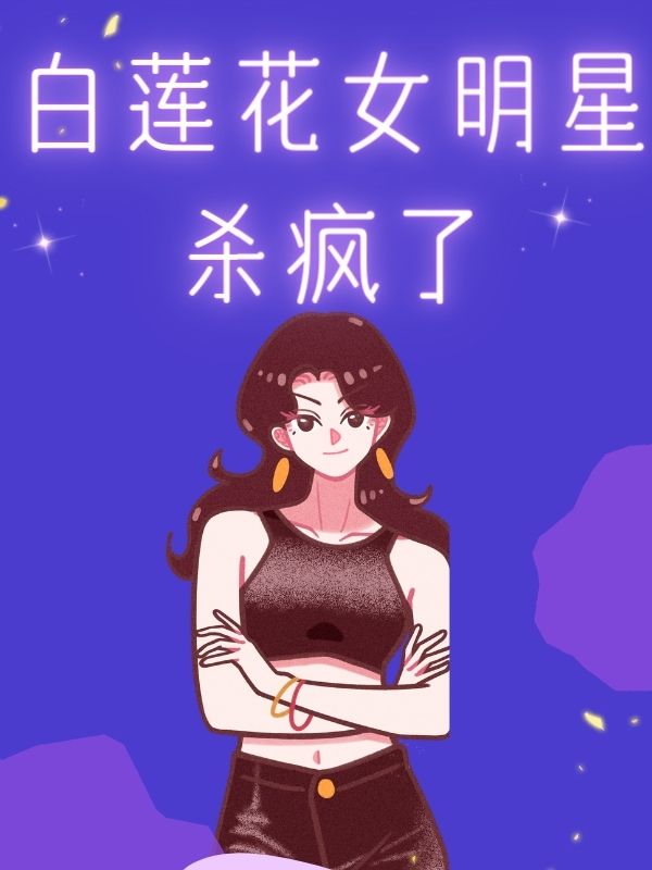 《白莲花女明星杀疯了》小说大结局在线试读 姜清梨沈梦雪沈佳宜小说阅读