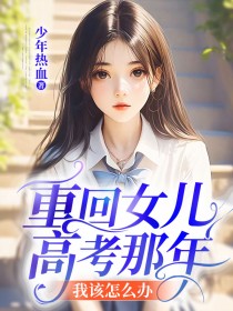 王媛陈阳 重回女儿高考那年，我该怎么办？完结版在线阅读