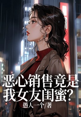 恶心销售竟是我女友闺蜜？小说