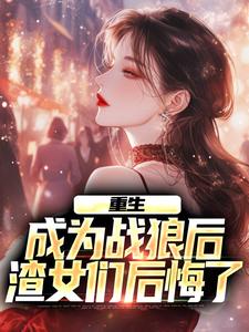 重生：成为战狼后，渣女们后悔了小说