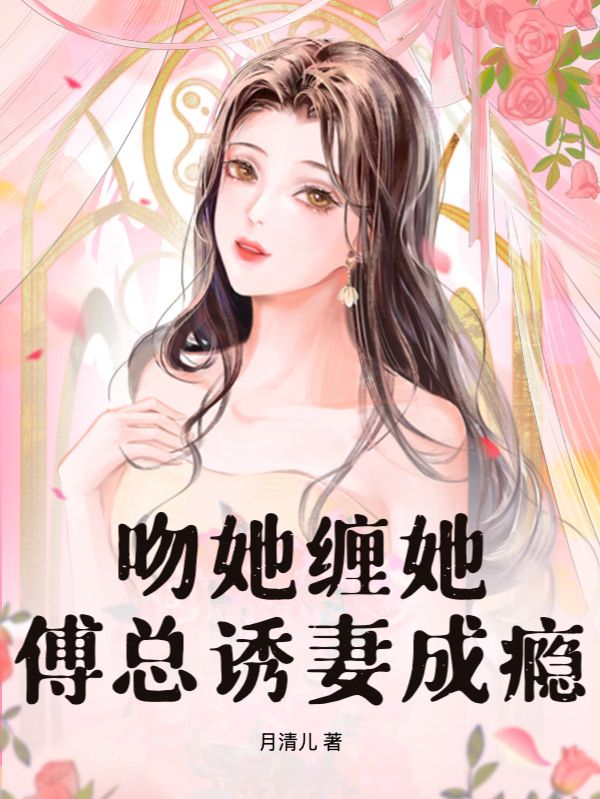 吻她缠她，傅总诱妻成瘾小说