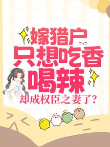 《嫁猎户只想吃香喝辣，却成权臣之妻了？》最新章节 嫁猎户只想吃香喝辣，却成权臣之妻了？李文光梁烨全文阅读