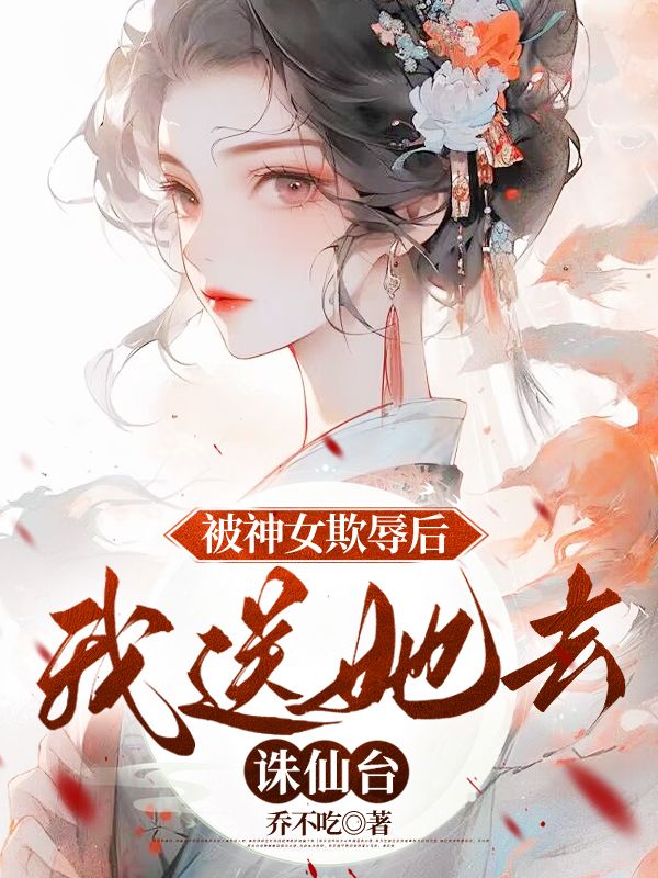 华鸢公主海棠神女 被神女欺辱后，我送她去诛仙***结版在线阅读