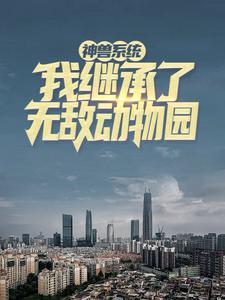 《神兽系统：我继承了无敌动物园》最新章节 神兽系统：我继承了无敌动物园陈东萧山全文阅读