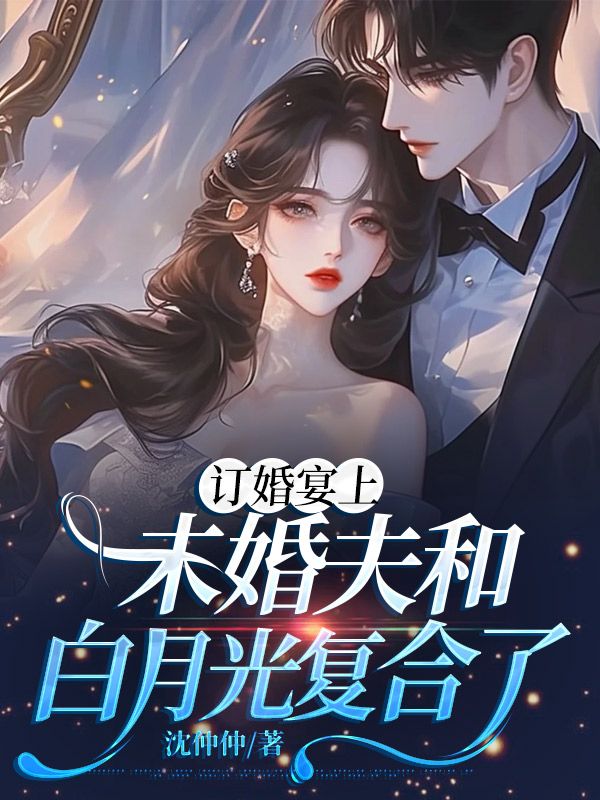 订婚宴上，未婚夫和白月光复合了小说