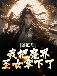 《卧底后，我把魔界圣女拿下了》小说大结局在线试读 沈逸尘魔修小说阅读