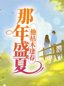 《那年盛夏，他枯木逢春》最新章节 那年盛夏，他枯木逢春夏至江国福全文阅读