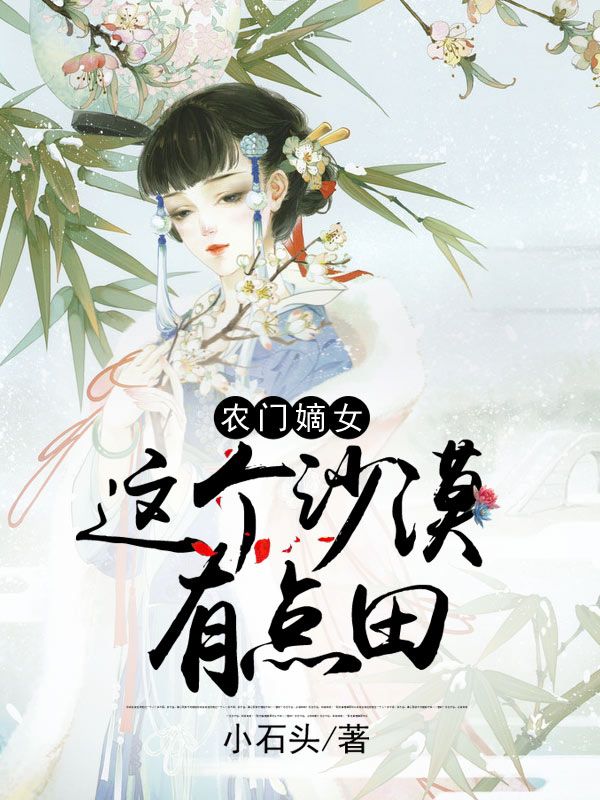 《农门嫡女：这个沙漠有点田》最新章节 农门嫡女：这个沙漠有点田童雨婳童墨生全文阅读