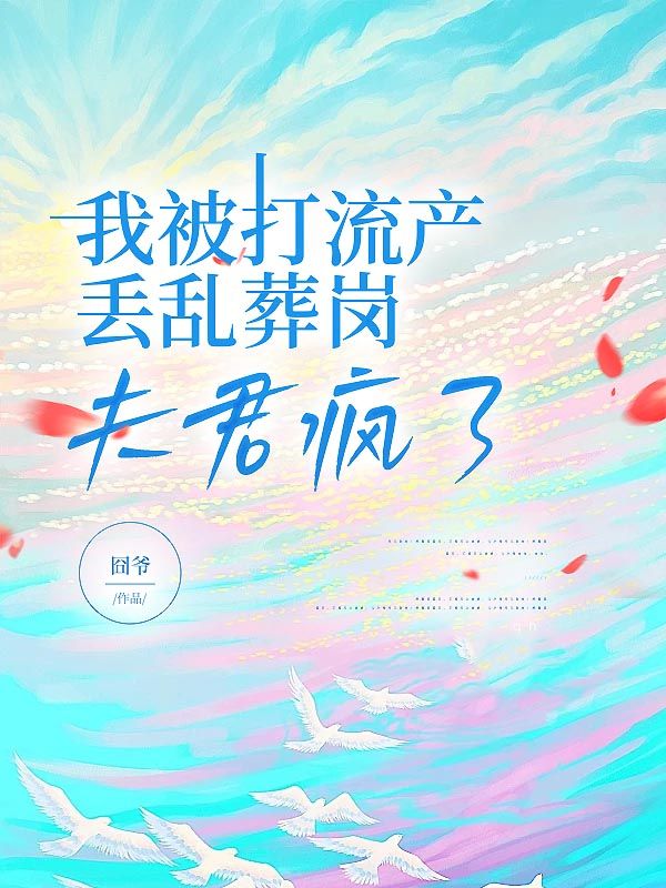 裴羡曲小染 我被打流产丢乱葬岗，夫君疯了完结版在线阅读