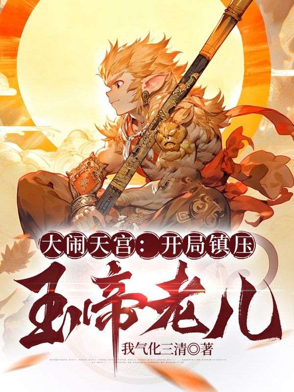 孙小圣牛魔王 大闹天宫：开局镇压玉帝老儿完结版在线阅读