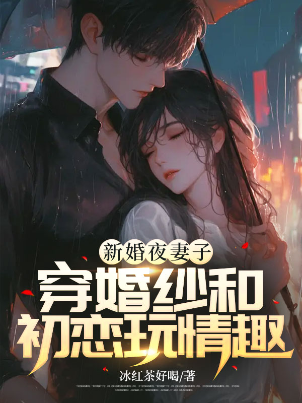 《新婚夜妻子穿婚纱和初恋玩情趣》小说大结局在线试读 李盛秦雪江奕君小说阅读