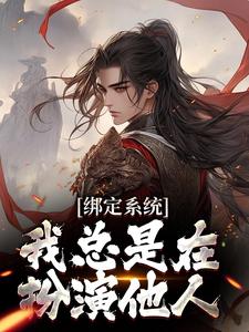 《绑定系统，我总是在扮演他人》最新章节 绑定系统，我总是在扮演他人刘备刘宇全文阅读