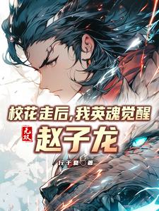 《校花走后，我英魂觉醒无双赵子龙》小说大结局在线试读 秦夏周灵儿小说阅读