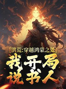 《洪荒：穿越鸿蒙之处，我开局说书人》小说大结局在线试读 陈长生长生小说阅读