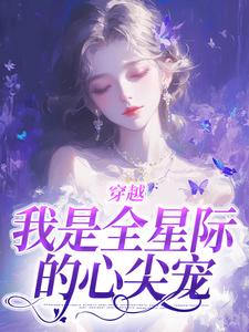 穿越：我是全星际的心尖宠小说