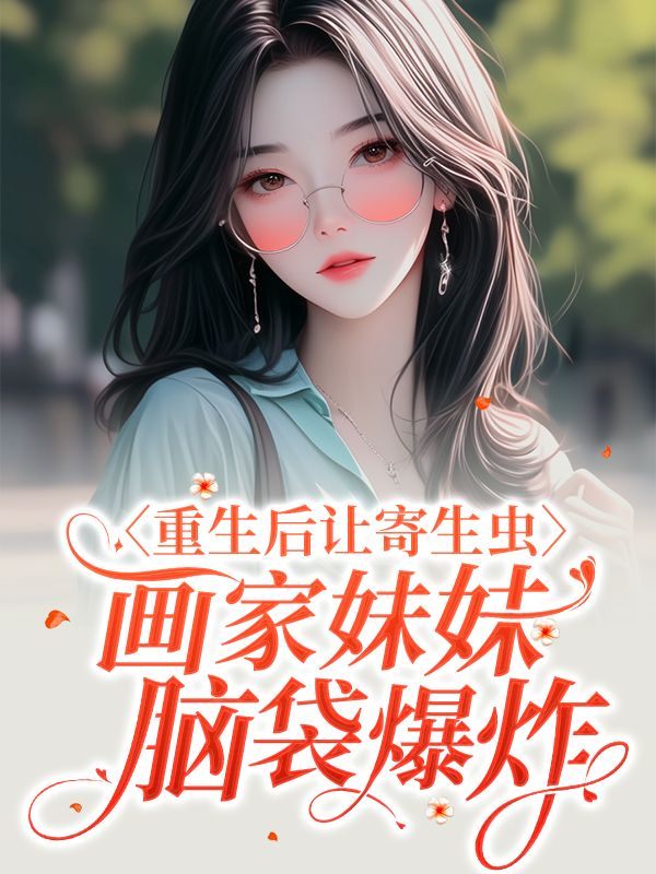 《重生后让寄生虫画家妹妹脑袋爆炸》小说大结局在线试读 夏静云云小说阅读