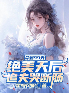 《命剩99天，绝美天后追夫哭断肠》最新章节 命剩99天，绝美天后追夫哭断肠江阳苏清妍全文阅读